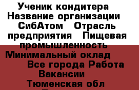 Ученик кондитера › Название организации ­ СибАтом › Отрасль предприятия ­ Пищевая промышленность › Минимальный оклад ­ 15 000 - Все города Работа » Вакансии   . Тюменская обл.,Тюмень г.